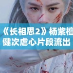 《长相思2》杨紫檀健次虐心片段流出，眼泪值拉满引观众心疼