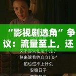“影视剧选角”争议：流量至上，还是演技为王？