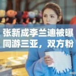 张新成李兰迪被曝同游三亚，双方粉丝：期待合作，别乱猜