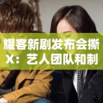 耀客新剧发布会撕X：艺人团队和制作方是仇人吗？