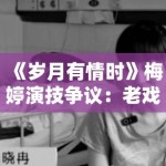 《岁月有情时》梅婷演技争议：老戏骨也有翻车的时候？