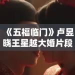 《五福临门》卢昱晓王星越大婚片段曝光，红妆造型美出新高度