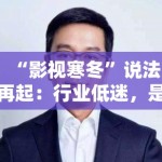 “影视寒冬”说法再起：行业低迷，是危机还是转机？