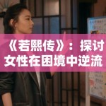 《若熙传》：探讨女性在困境中逆流而上的励志故事，主演演技爆发力受好评