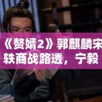 《赘婿2》郭麒麟宋轶商战路透，宁毅苏檀儿“夫妻档”再掀风云