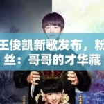 王俊凯新歌发布，粉丝：哥哥的才华藏不住了，循环播放中