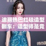 迪丽热巴红毯造型翻车：造型师是竞争对手派来的卧底？