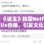 《逐玉》韩国Netflix热播，引发文化归属争议