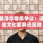 裴淳华辱华争议：这是文化差异还是故意挑事？