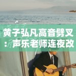黄子弘凡高音劈叉：声乐老师连夜改简历！