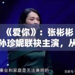 《爱你》：张彬彬孙珍妮联袂主演，从职场合作到灵魂伴侣的情感演变分析
