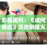 影视周刊：《成何体统》漫改剧爆火背后，是流量回归演技还是剧本的胜利？