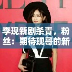 李现新剧杀青，粉丝：期待现哥的新作品，坐等官宣