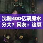 沈腾400亿票房水分大？网友：这算盘打得我在火星都听见了！