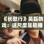 《长歌行》吴磊吻戏：这尺度是能播的？