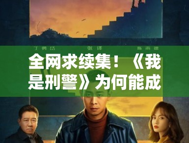 全网求续集！《我是刑警》为何能成刑侦剧新天花板？PG娱乐：因为他拍出了最真实的烟火气