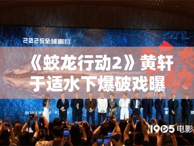 《蛟龙行动2》黄轩于适水下爆破戏曝光,军事动作戏再升级 《蛟龙行动2》黄轩于适水下爆破戏曝光,军事动作戏再升级