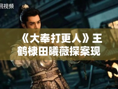 《大奉打更人》王鹤棣田曦薇探案现场流出，悬疑氛围感直接拉满