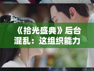 《拾光盛典》后台混乱：这组织能力不如我家小区年会！