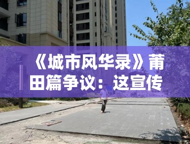 《城市风华录》莆田篇争议:这宣传片拍得像诈骗广告! 《城市风华录》莆田篇争议:这宣传片拍得像诈骗广告!
