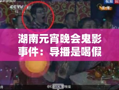 湖南元宵晚会鬼影事件：导播是喝假酒了吗？
