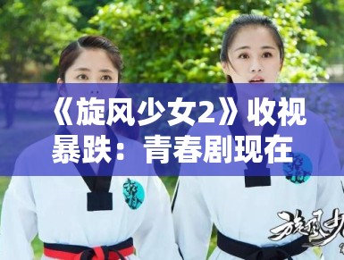 《旋风少女2》收视暴跌:青春剧现在连狗都不看了? 《旋风少女2》收视暴跌:青春剧现在连狗都不看了?
