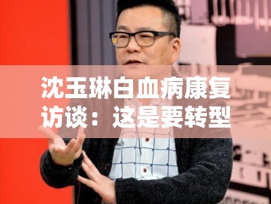 沈玉琳白血病康复访谈：这是要转型励志达人？