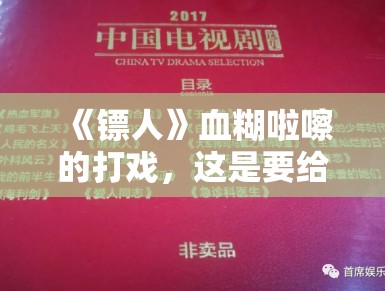 《镖人》血糊啦嚓的打戏,这是要给广电总局上眼药? 《镖人》血糊啦嚓的打戏,这是要给广电总局上眼药?