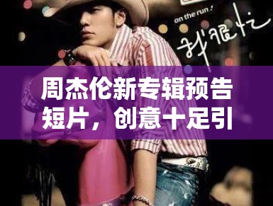周杰伦新专辑预告短片，创意十足引期待