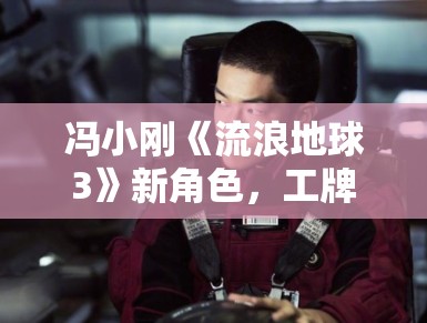 冯小刚《流浪地球3》新角色,工牌曝光引热议 冯小刚《流浪地球3》新角色,工牌曝光引热议