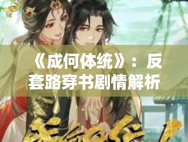 《成何体统》：反套路穿书剧情解析，反派角色如何通过现代智慧改写既定结局