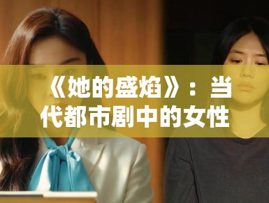 《她的盛焰》：当代都市剧中的女性互助题材，角色性格反差推动剧情多重转折