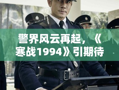 警界风云再起，《寒战1994》引期待