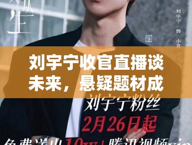 刘宇宁收官直播谈未来，悬疑题材成新目标