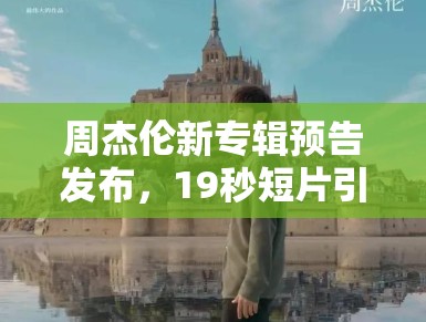 周杰伦新专辑预告发布，19秒短片引期待