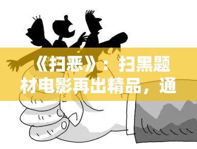 《扫恶》:扫黑题材电影再出精品,通过真实案例还原基层一线工作者的坚守 《扫恶》:扫黑题材电影再出精品,通过真实案例还原基层一线工作者的坚守