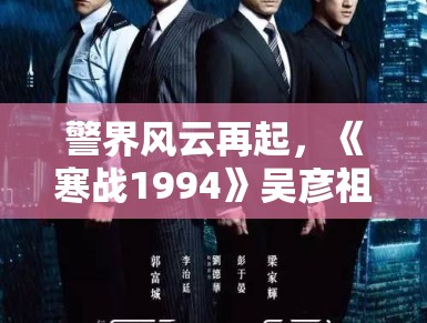 警界风云再起,《寒战1994》吴彦祖刘俊谦对决 警界风云再起,《寒战1994》吴彦祖刘俊谦对决