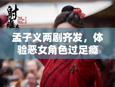 孟子义两剧齐发，体验恶女角色过足瘾