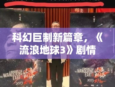 科幻巨制新篇章，《流浪地球3》剧情再升级