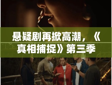 悬疑剧再掀高潮，《真相捕捉》第三季开播引关注