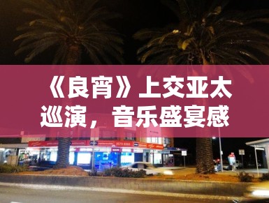 《良宵》上交亚太巡演，音乐盛宴感动悉尼